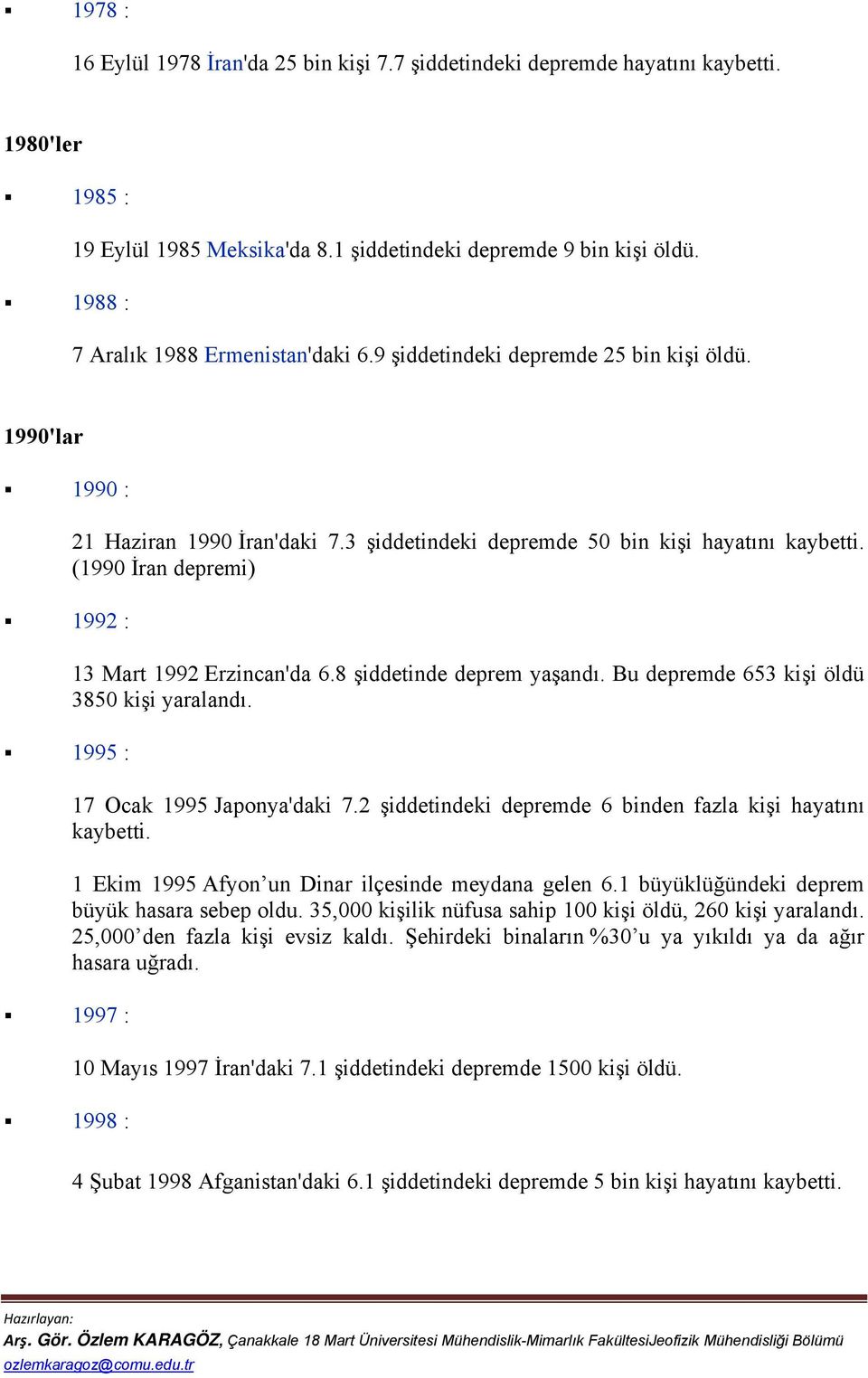 3 şiddetindeki depremde 50 bin kişi hayatını kaybetti. (1990 İran depremi) 13 Mart 1992 Erzincan'da 6.8 şiddetinde deprem yaşandı. Bu depremde 653 kişi öldü 3850 kişi yaralandı.