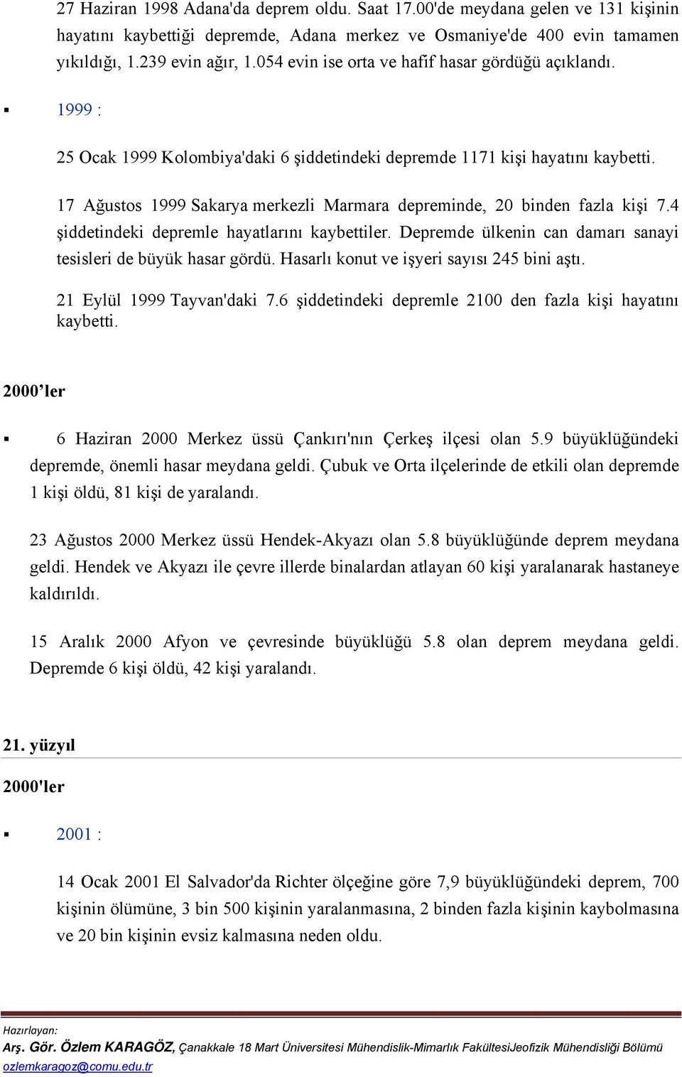 17 Ağustos 1999 Sakarya merkezli Marmara depreminde, 20 binden fazla kişi 7.4 şiddetindeki depremle hayatlarını kaybettiler. Depremde ülkenin can damarı sanayi tesisleri de büyük hasar gördü.