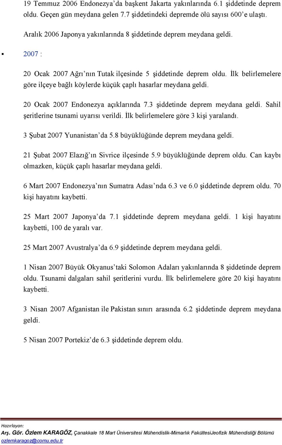 İlk belirlemelere göre ilçeye bağlı köylerde küçük çaplı hasarlar meydana geldi. 20 Ocak 2007 Endonezya açıklarında 7.3 şiddetinde deprem meydana geldi. Sahil şeritlerine tsunami uyarısı verildi.