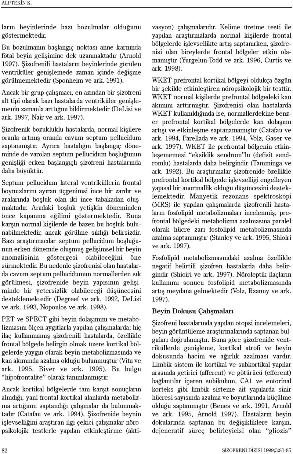 Ancak bir grup çalýþmacý, en azýndan bir þizofreni alt tipi olarak bazý hastalarda ventriküler geniþlemenin zamanla arttýðýný bildirmektedir (DeLisi ve ark. 1997, Nair ve ark. 1997).