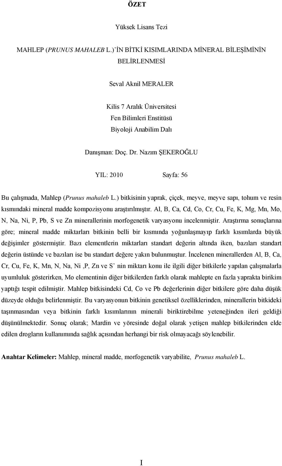 Nazım ŞEKEROĞLU YIL: 2010 Sayfa: 56 Bu çalışmada, Mahlep (Prunus mahaleb L.) bitkisinin yaprak, çiçek, meyve, meyve sapı, tohum ve resin kısmındaki mineral madde kompozisyonu araştırılmıştır.