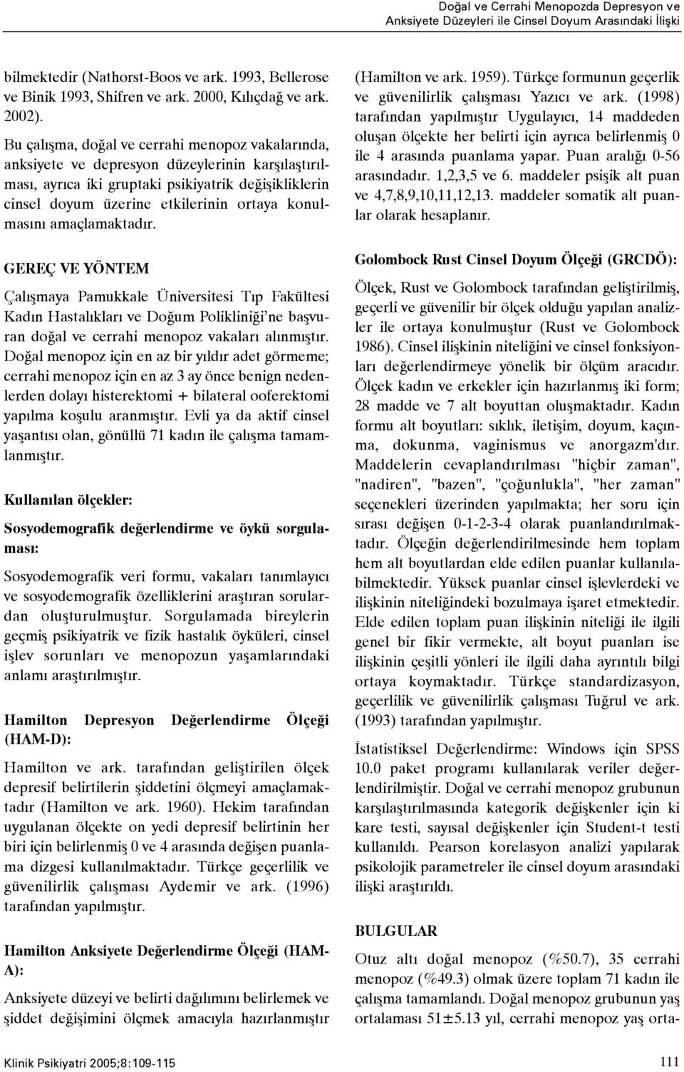 Bu çalýþma, doðal ve cerrahi menopoz vakalarýnda, anksiyete ve depresyon düzeylerinin karþýlaþtýrýlmasý, ayrýca iki gruptaki psikiyatrik deðiþikliklerin cinsel doyum üzerine etkilerinin ortaya