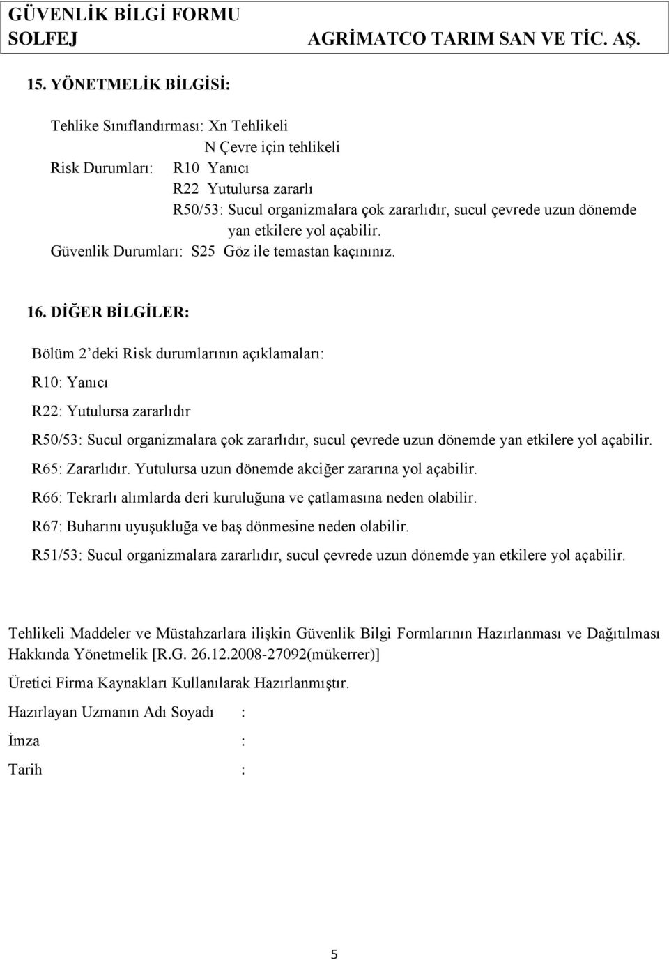 DİĞER BİLGİLER: Bölüm 2 deki Risk durumlarının açıklamaları: R10: Yanıcı R22: Yutulursa zararlıdır R50/53: Sucul organizmalara çok zararlıdır, sucul çevrede uzun dönemde yan etkilere yol açabilir.