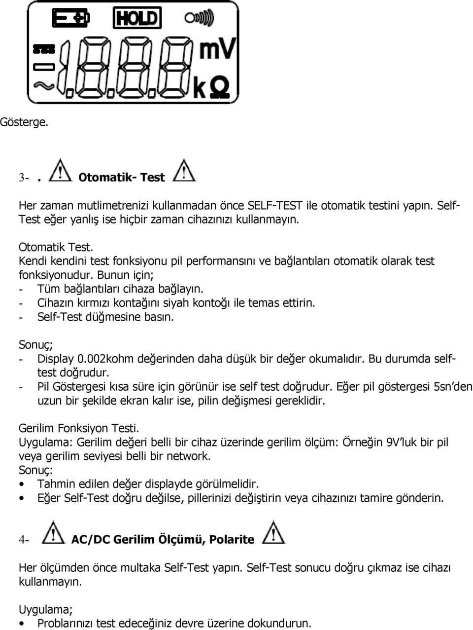 - Cihazın kırmızı kontağını siyah kontoğı ile temas ettirin. - Self-Test düğmesine basın. Sonuç; - Display 0.002kohm değerinden daha düşük bir değer okumalıdır. Bu durumda selftest doğrudur.