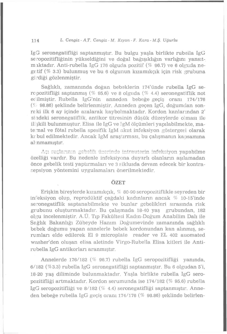 3) bulunmuş ve bu 6 olgunun kızamıkçık için risk grubuna gi fdiği gözlenmiştir. Sağlıklı, zamanında doğan bebeklerin 174'ünde rubeila IgG sere pozitifliği saptanmış (% 95.6) ve 8 olguda (% 4.