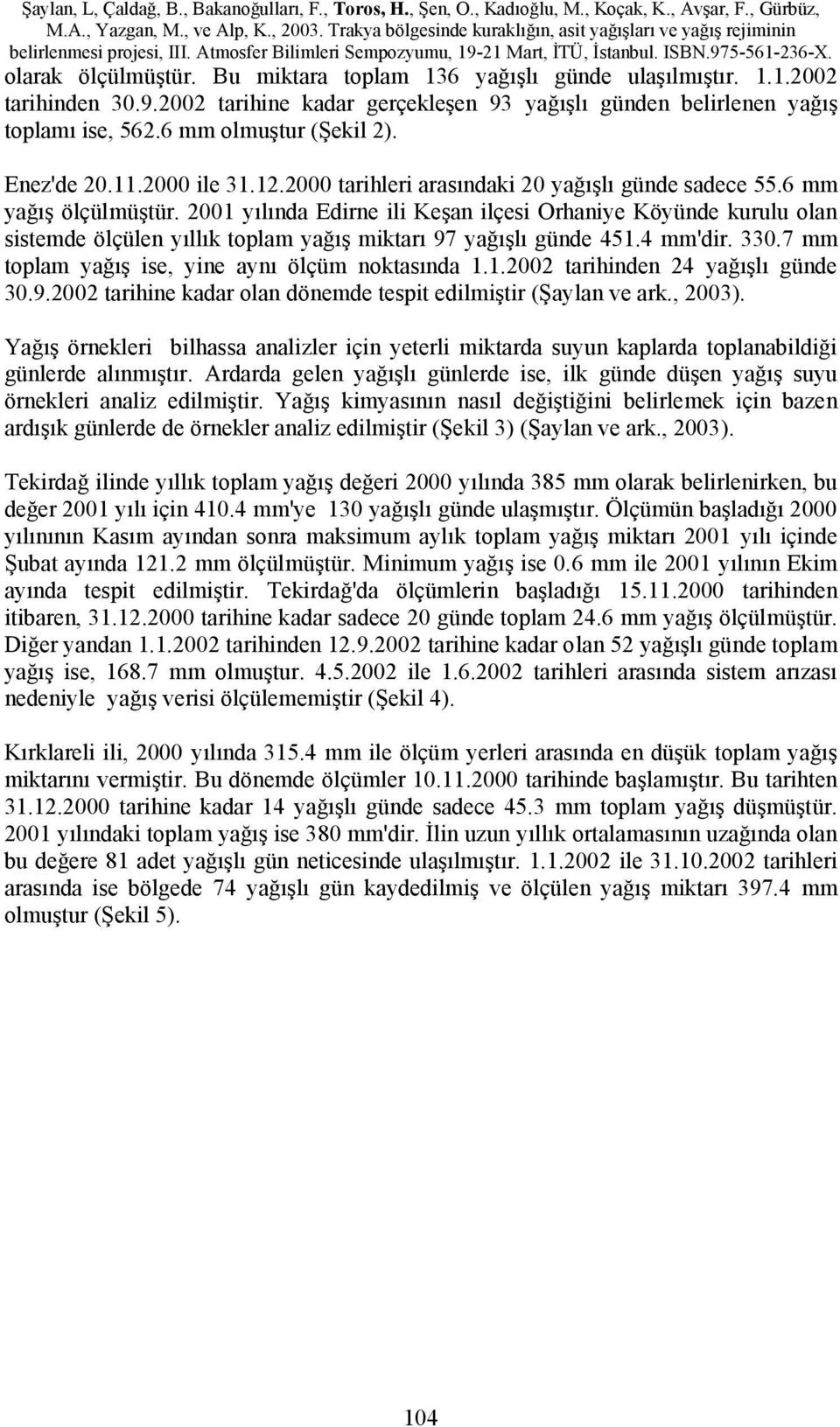 2001 yılında Edirne ili Keşan ilçesi Orhaniye Köyünde kurulu olan sistemde ölçülen yıllık toplam yağış miktarı 97 yağışlı günde 451.4 mm'dir. 330.7 mm toplam yağış ise, yine aynı ölçüm noktasında 1.1.2002 tarihinden 24 yağışlı günde 30.