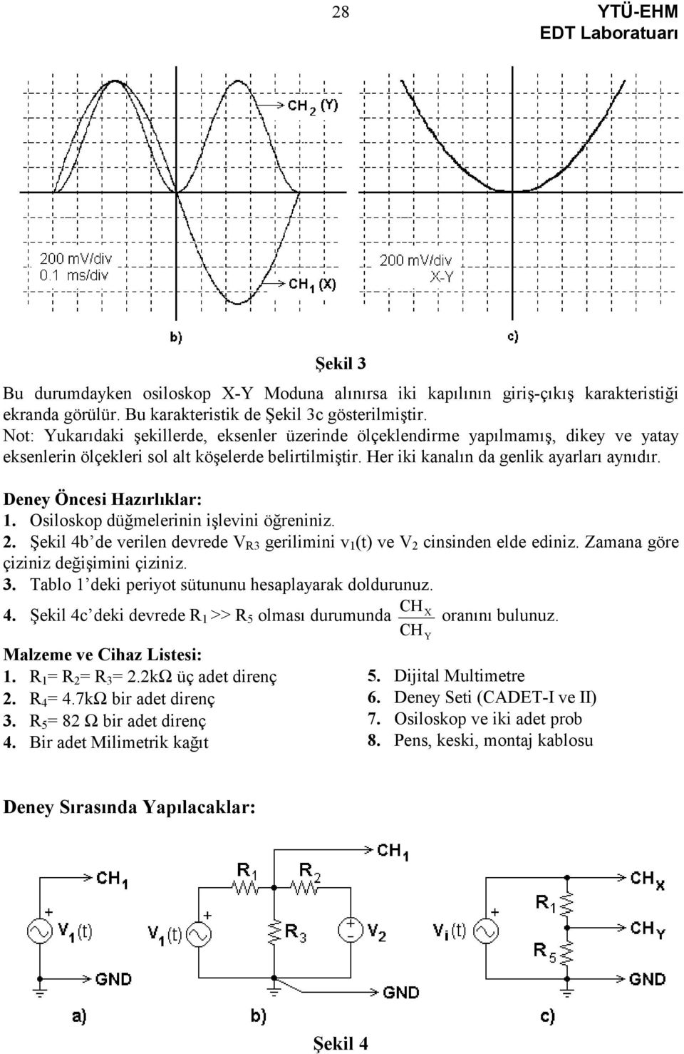 Deney Öncesi Hazırlıklar: 1. Osiloskop düğmelerinin işlevini öğreniniz. 2. Şekil 4b de verilen devrede V R3 gerilimini v 1 (t) ve V 2 cinsinden elde ediniz. Zamana göre çiziniz değişimini çiziniz. 3.