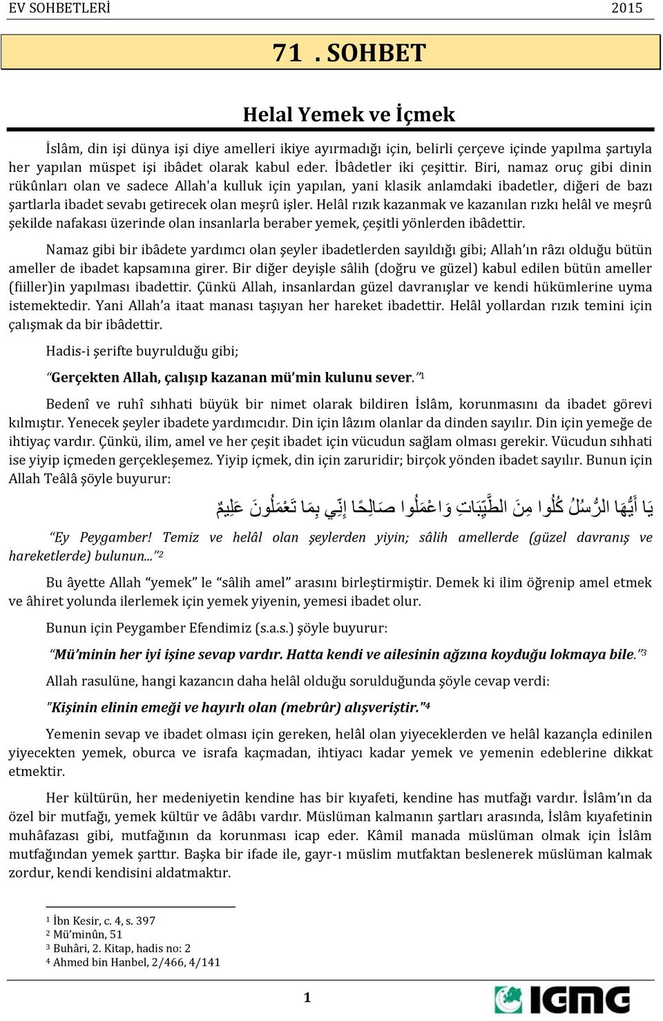 Biri, namaz oruç gibi dinin rükûnları olan ve sadece Allah'a kulluk için yapılan, yani klasik anlamdaki ibadetler, diğeri de bazı şartlarla ibadet sevabı getirecek olan meşrû işler.