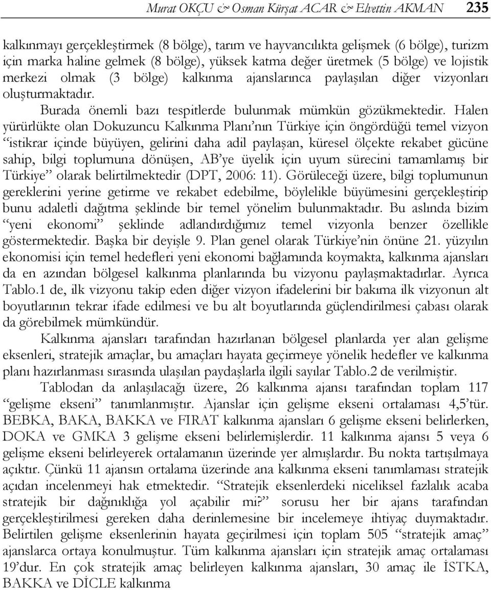 Halen yürürlükte olan Dokuzuncu Kalkınma Planı nın Türkiye için öngördüğü temel vizyon istikrar içinde büyüyen, gelirini daha adil paylaşan, küresel ölçekte rekabet gücüne sahip, bilgi toplumuna