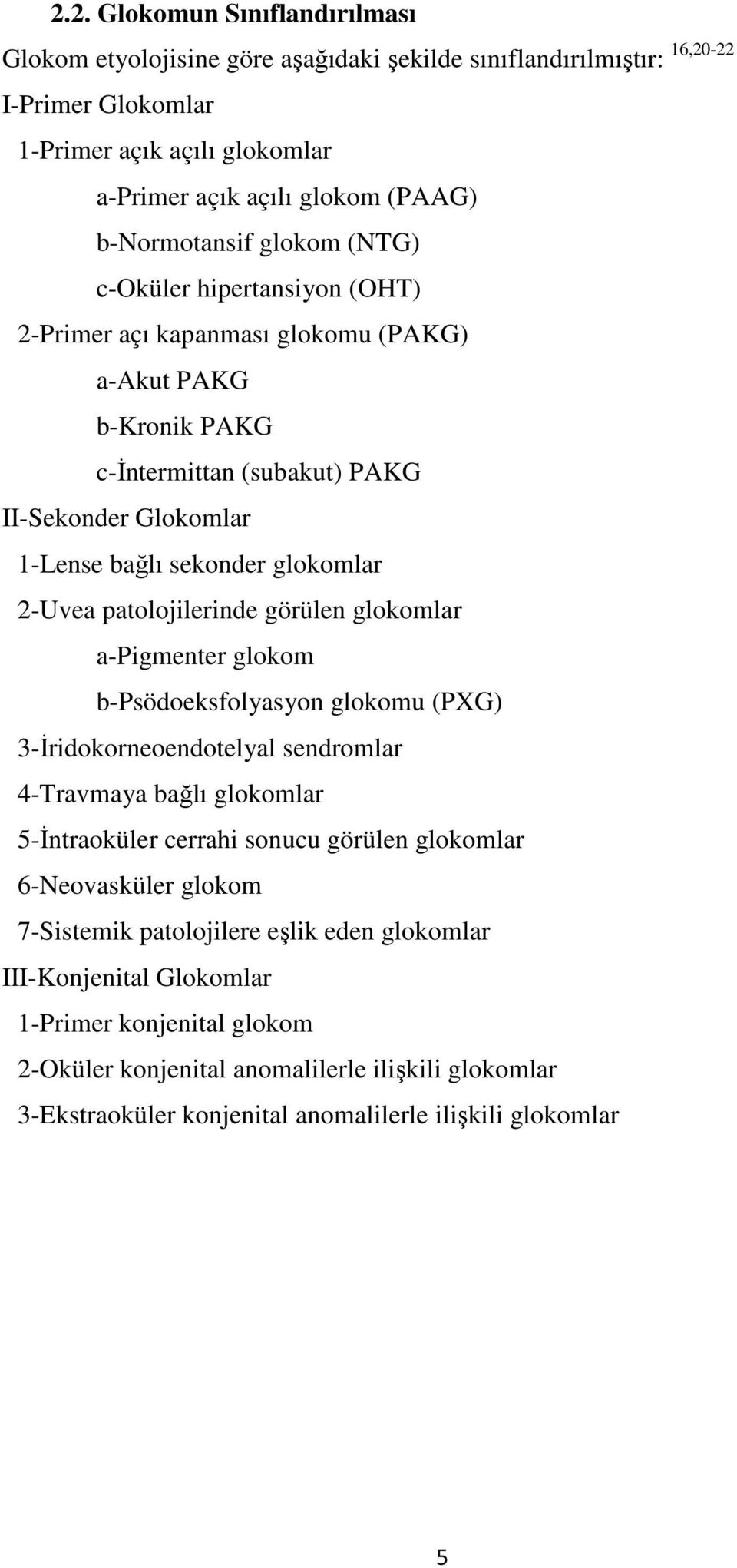 glokomlar 2-Uvea patolojilerinde görülen glokomlar a-pigmenter glokom b-psödoeksfolyasyon glokomu (PXG) 3-Đridokorneoendotelyal sendromlar 4-Travmaya bağlı glokomlar 5-Đntraoküler cerrahi sonucu