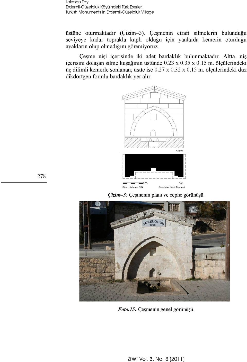 Çeşme nişi içerisinde iki adet bardaklık bulunmaktadır. Altta, niş içerisini dolaşan silme kuşağının üstünde 0.23 x 0.35 x 0.15 m.