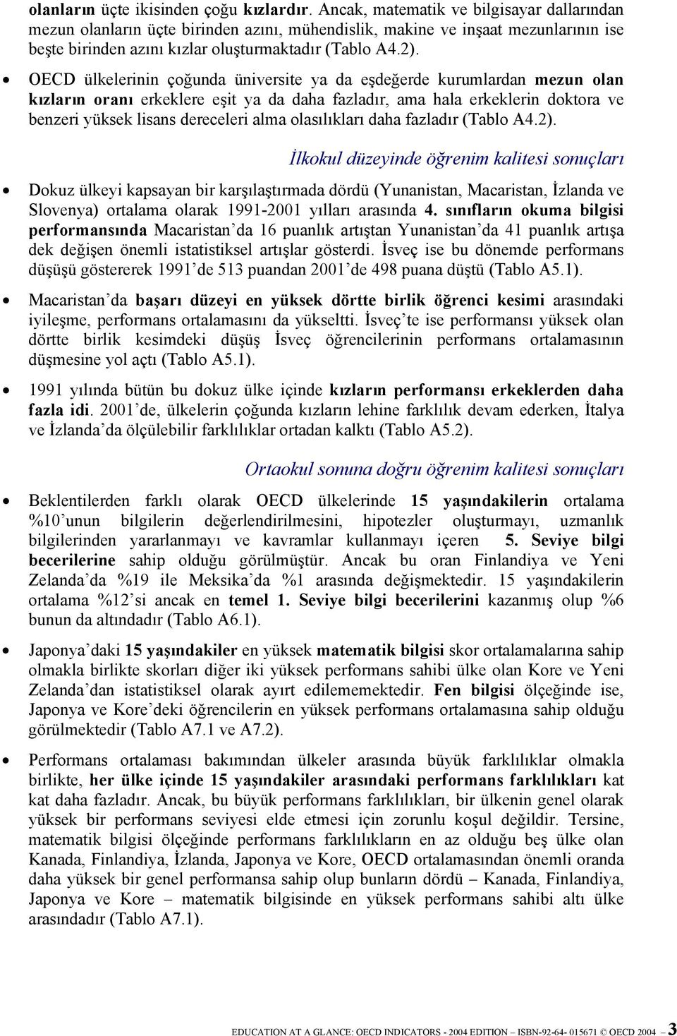 OECD ülkelerinin çoğunda üniversite ya da eşdeğerde kurumlardan mezun olan kızların oranı erkeklere eşit ya da daha fazladır, ama hala erkeklerin doktora ve benzeri yüksek lisans dereceleri alma