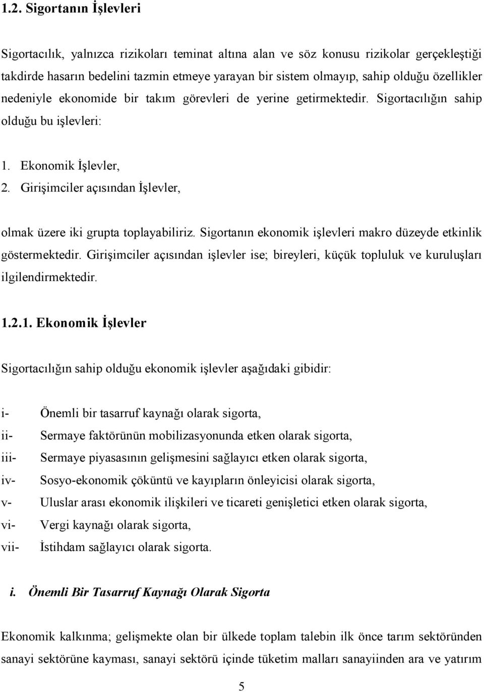 Girişimciler açısından İşlevler, olmak üzere iki grupta toplayabiliriz. Sigortanın ekonomik işlevleri makro düzeyde etkinlik göstermektedir.