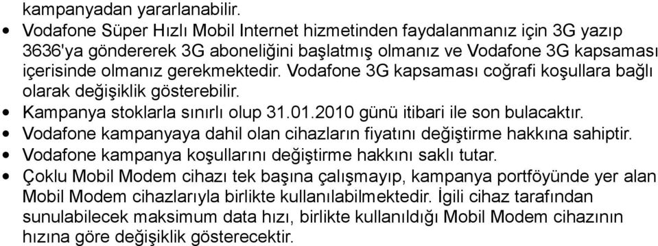 Vodafone 3G kapsaması coğrafi koşullara bağlı olarak değişiklik gösterebilir. Kampanya stoklarla sınırlı olup 31.01.2010 günü itibari ile son bulacaktır.