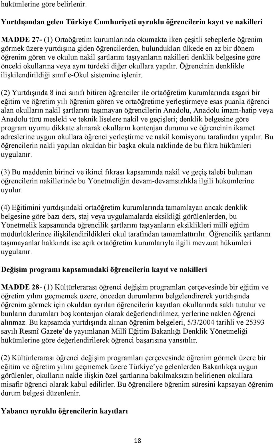 öğrencilerden, bulundukları ülkede en az bir dönem öğrenim gören ve okulun nakil şartlarını taşıyanların nakilleri denklik belgesine göre önceki okullarına veya aynı türdeki diğer okullara yapılır.