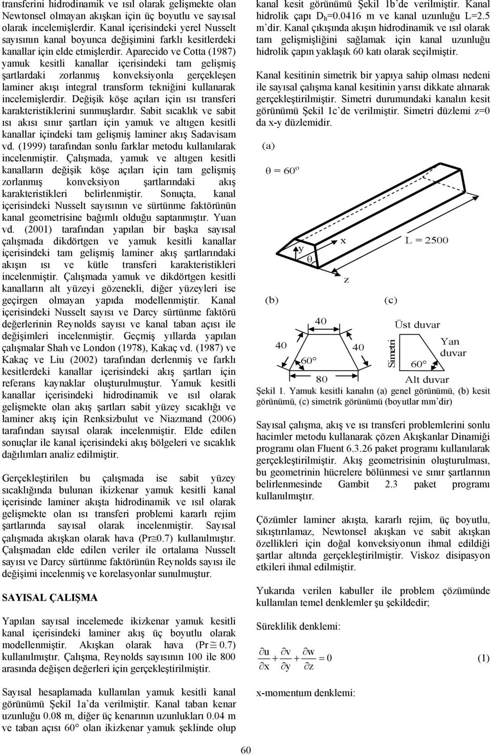 Aparecido ve Cotta (1987) yamuk kesitli kanallar içerisindeki tam gelişmiş şartlardaki zorlanmış konveksiyonla gerçekleşen laminer akışı integral transform tekniğini kullanarak incelemişlerdir.