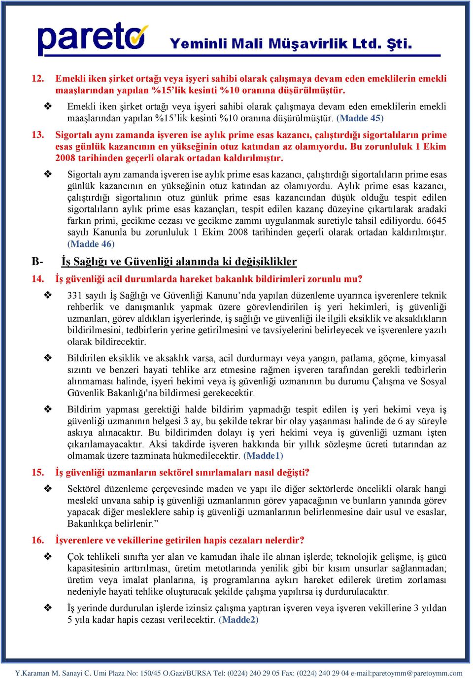 Sigortalı aynı zamanda işveren ise aylık prime esas kazancı, çalıştırdığı sigortalıların prime esas günlük kazancının en yükseğinin otuz katından az olamıyordu.