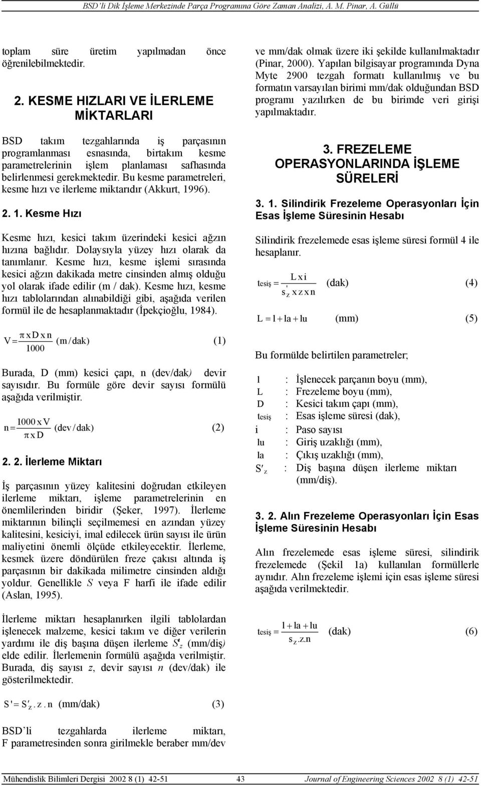 Bu kesme prmetreleri, kesme hızı ve ilerleme miktrıdır (Akkurt, 1996). 2. 1. Kesme Hızı Kesme hızı, kesici tkım üzerindeki kesici ğzın hızın bğlıdır. Dolysıyl yüzey hızı olrk d tnımlnır.