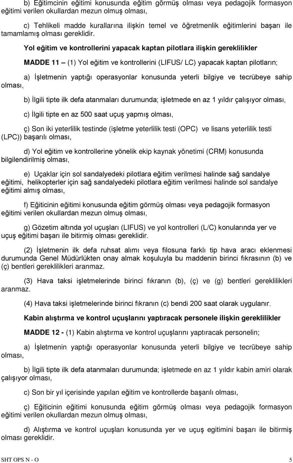 yeterli bilgiye ve tecrübeye sahip olması, b) İlgili tipte ilk defa atanmaları durumunda; işletmede en az 1 yıldır çalışıyor olması, c) İlgili tipte en az 500 saat uçuş yapmış olması, ç) Son iki