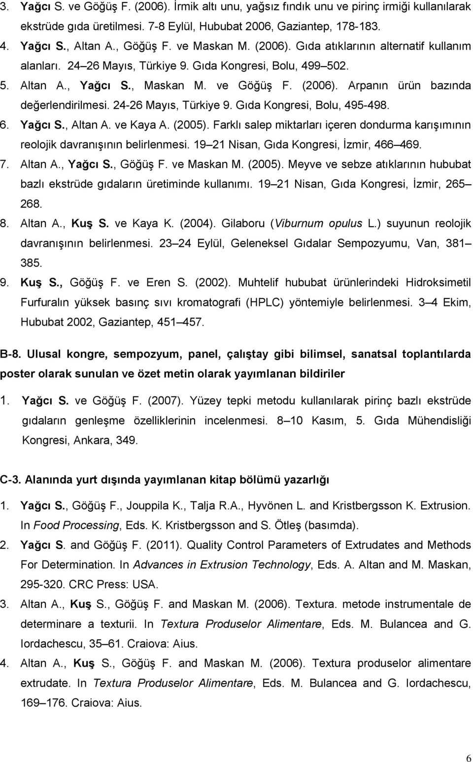 24-26 Mayıs, Türkiye 9. Gıda Kongresi, Bolu, 495-498. 6. Yağcı S., Altan A. ve Kaya A. (2005). Farklı salep miktarları içeren dondurma karışımının reolojik davranışının belirlenmesi.