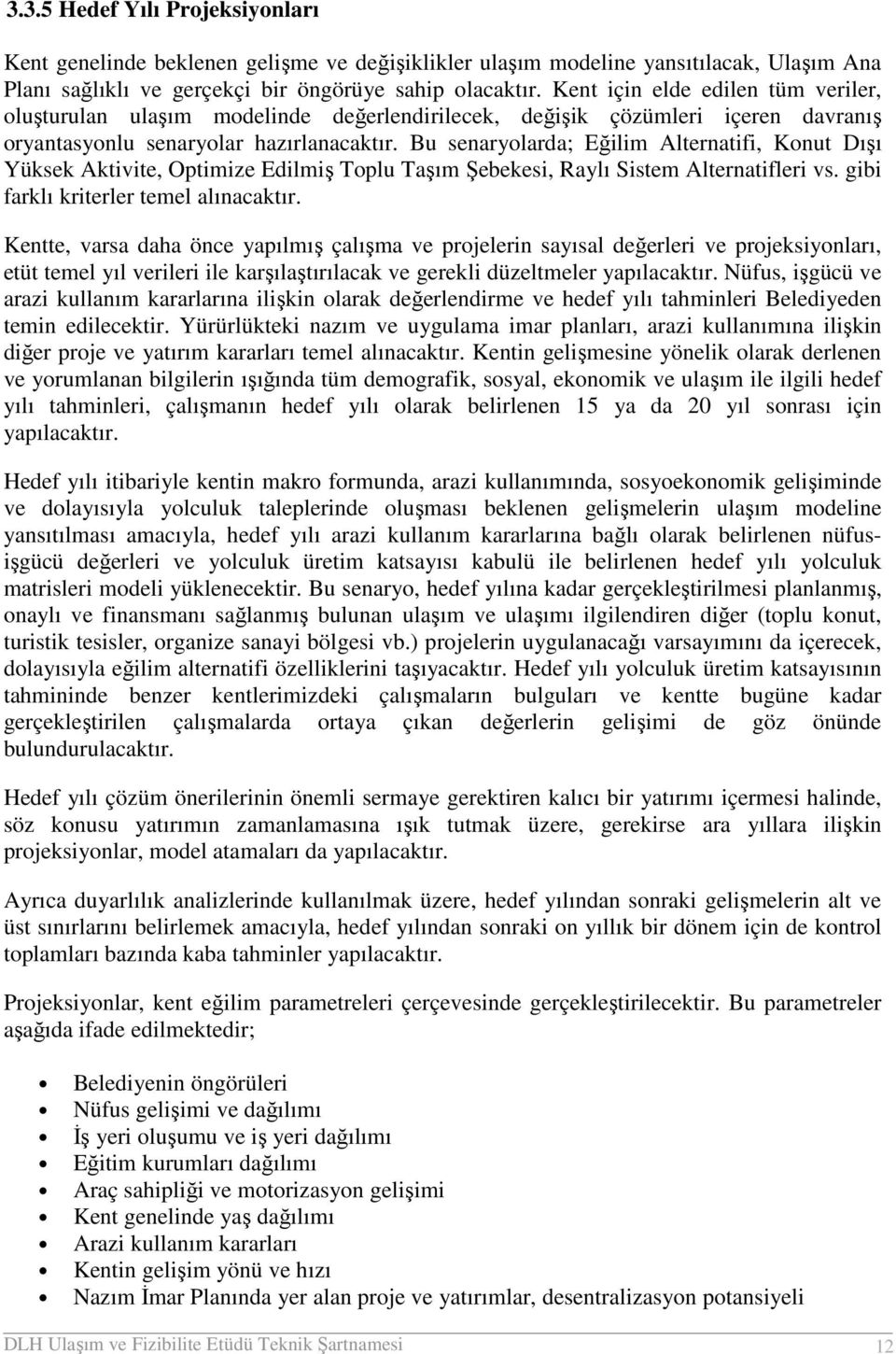 Bu senaryolarda; Eğilim Alternatifi, Konut Dışı Yüksek Aktivite, Optimize Edilmiş Toplu Taşım Şebekesi, Raylı Sistem Alternatifleri vs. gibi farklı kriterler temel alınacaktır.