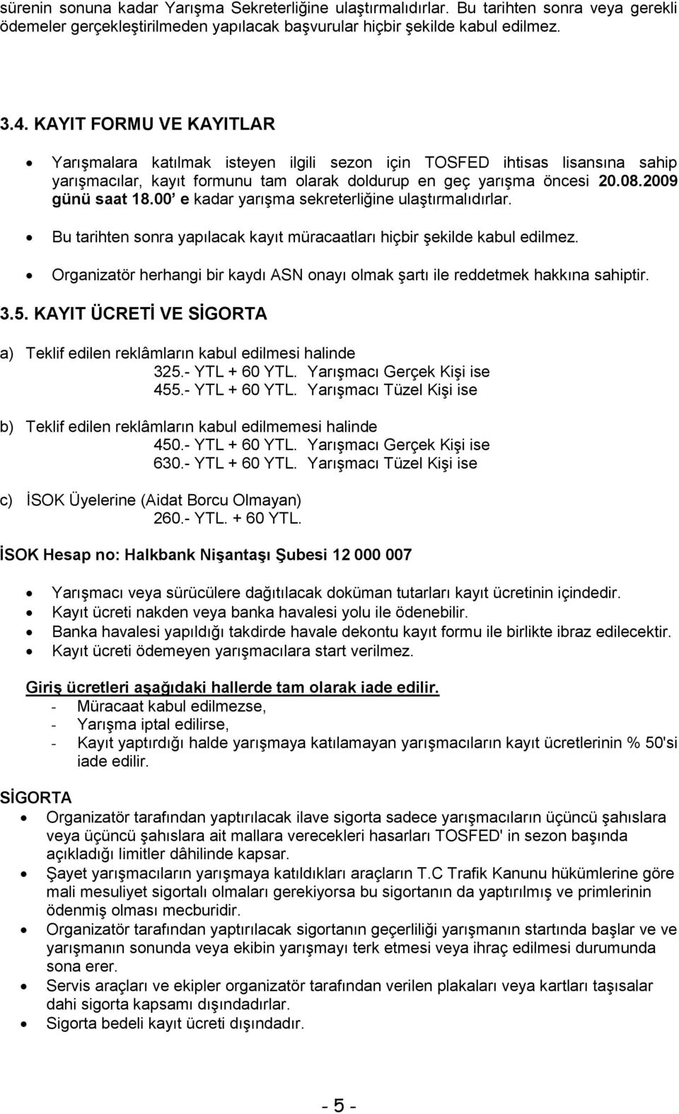 00 e kadar yarışma sekreterliğine ulaştırmalıdırlar. Bu tarihten sonra yapılacak kayıt müracaatları hiçbir şekilde kabul edilmez.