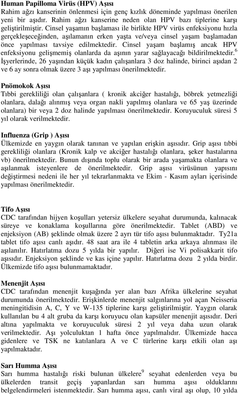 Cinsel yaşamın başlaması ile birlikte HPV virüs enfeksiyonu hızla gerçekleşeceğinden, aşılamanın erken yaşta ve/veya cinsel yaşam başlamadan önce yapılması tavsiye edilmektedir.