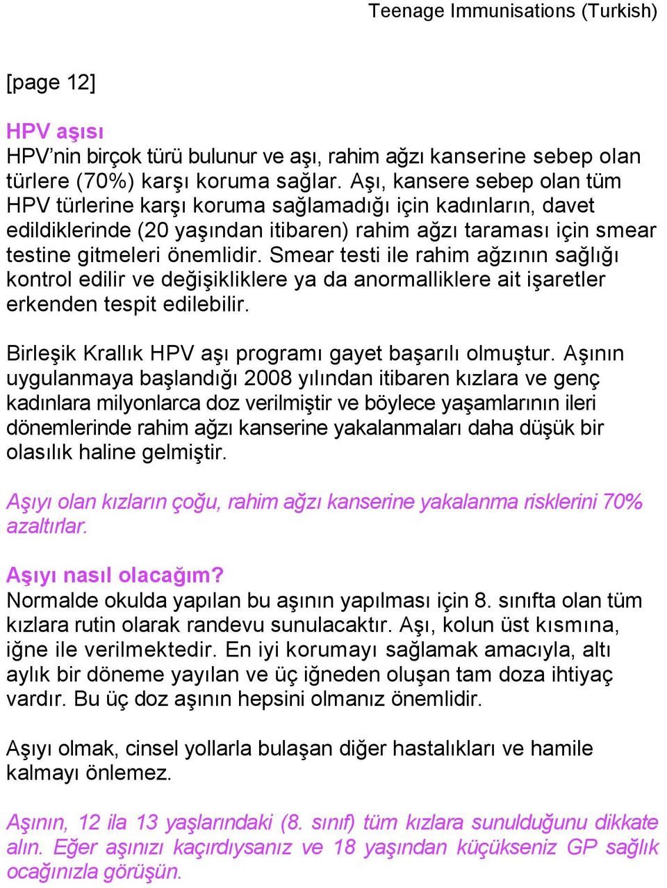 Smear testi ile rahim ağzının sağlığı kontrol edilir ve değişikliklere ya da anormalliklere ait işaretler erkenden tespit edilebilir. Birleşik Krallık HPV aşı programı gayet başarılı olmuştur.