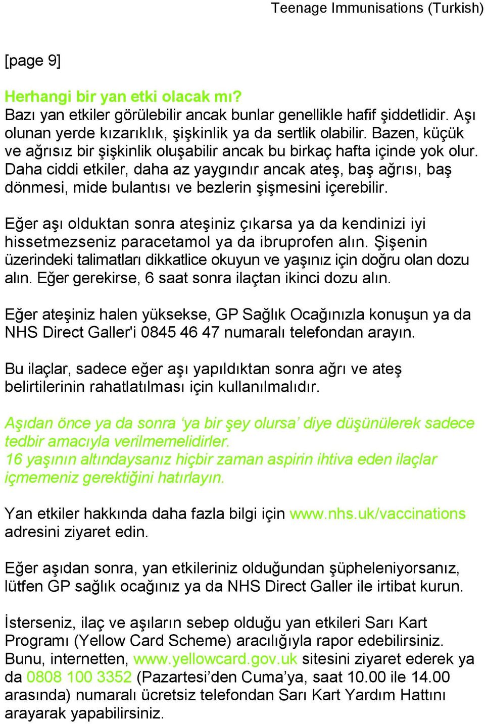 Daha ciddi etkiler, daha az yaygındır ancak ateş, baş ağrısı, baş dönmesi, mide bulantısı ve bezlerin şişmesini içerebilir.