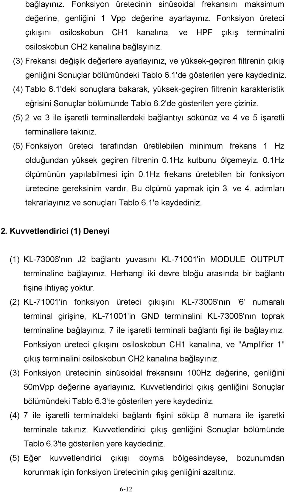 (3) Frekansı değişik değerlere ayarlayınız, ve yüksek-geçiren filtrenin çıkış genliğini Sonuçlar bölümündeki Tablo 6.1'de gösterilen yere kaydediniz. (4) Tablo 6.