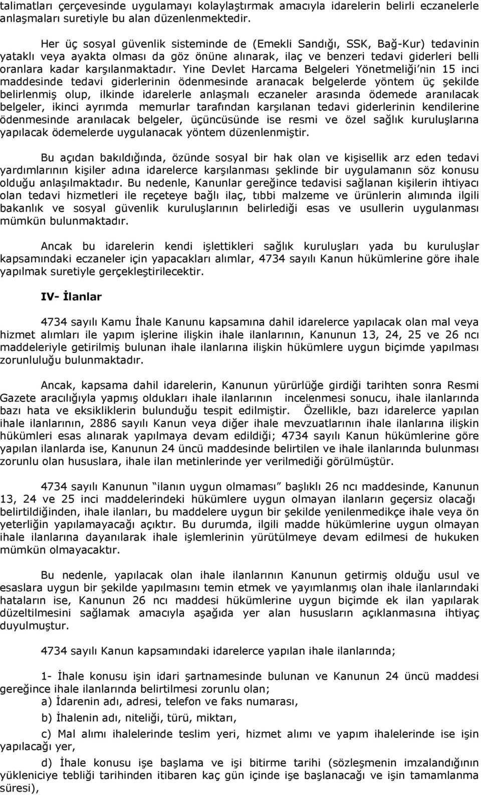 Yine Devlet Harcama Belgeleri Yönetmeliği nin 15 inci maddesinde tedavi giderlerinin ödenmesinde aranacak belgelerde yöntem üç şekilde belirlenmiş olup, ilkinde idarelerle anlaşmalı eczaneler