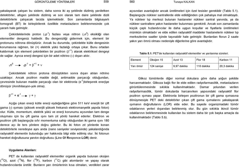 Çekirdeklerinde proton ( 1 p -1 ) fazlası veya nötron ( 1 n 0 ) eksikliği olan elementler dengesiz haldedir. Bu dengesizliği gidermek için, element bir protonunu nötrona dönüştürür.