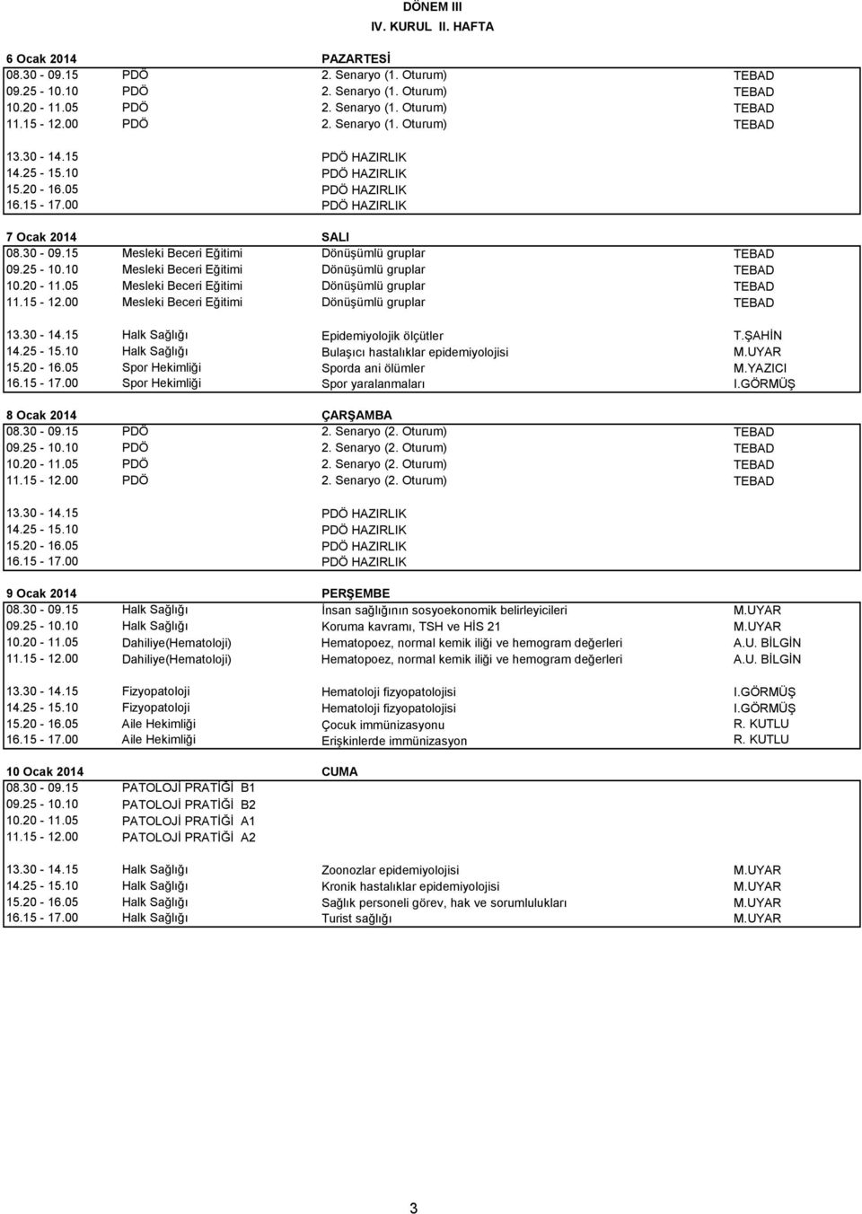 UYAR 15.20-16.05 Spor Hekimliği Sporda ani ölümler M.YAZICI 16.15-17.00 Spor Hekimliği Spor yaralanmaları I.GÖRMÜŞ 8 Ocak 2014 ÇARŞAMBA 08.30-09.15 PDÖ 2. Senaryo (2. Oturum) TEBAD 09.25-10.10 PDÖ 2.