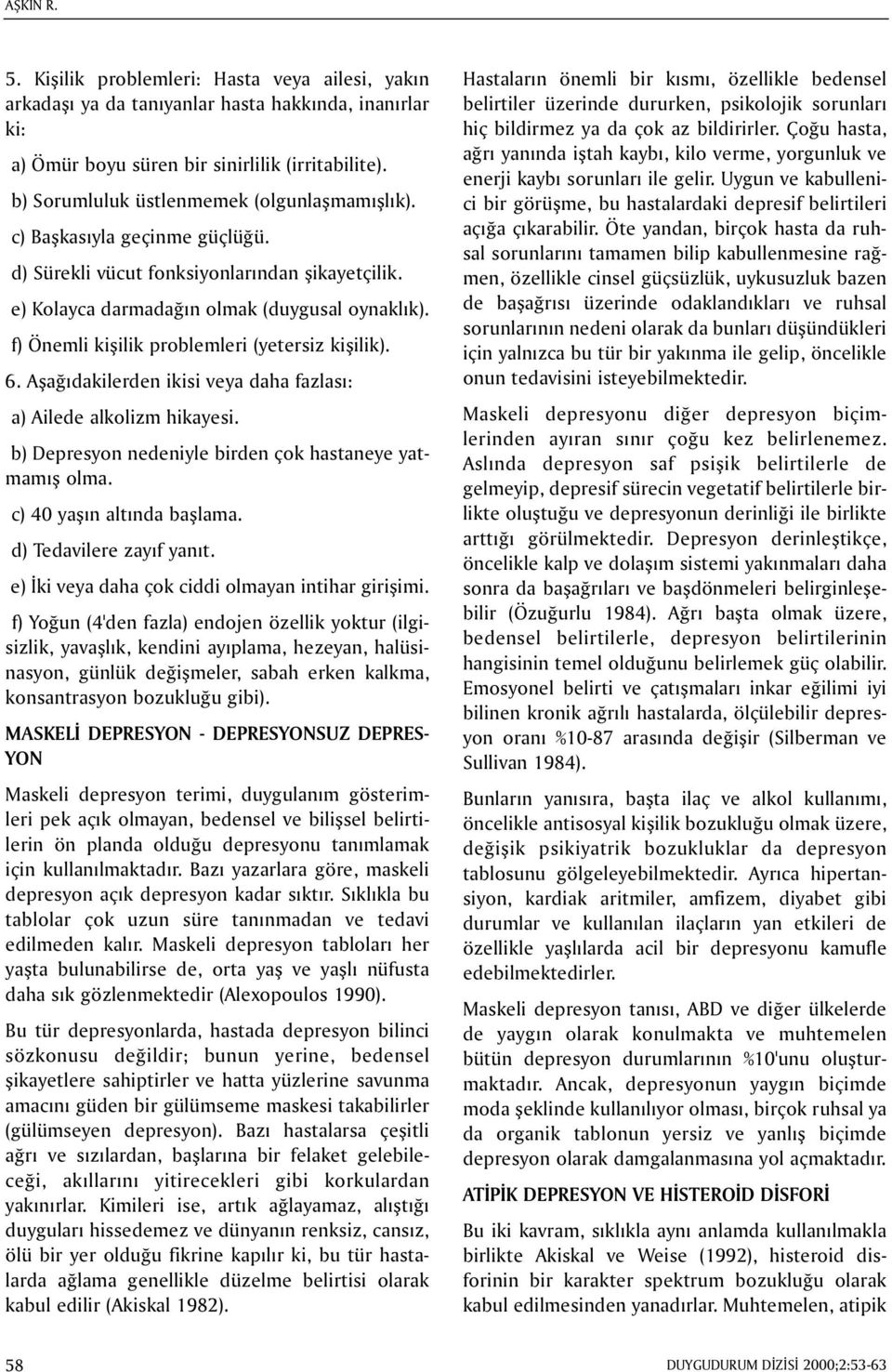 f) Önemli kiþilik problemleri (yetersiz kiþilik). 6. Aþaðýdakilerden ikisi veya daha fazlasý: a) Ailede alkolizm hikayesi. b) Depresyon nedeniyle birden çok hastaneye yatmamýþ olma.