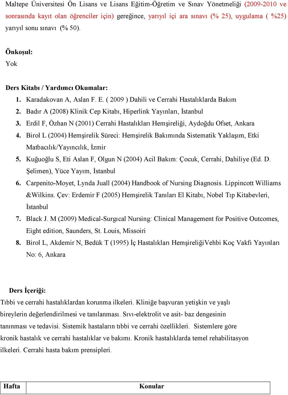 Badır A (2008) Klinik Cep Kitabı, Hiperlink Yayınları, Đstanbul 3. Erdil F, Özhan N (2001) Cerrahi Hastalıkları Hemşireliği, Aydoğdu Ofset, Ankara 4.