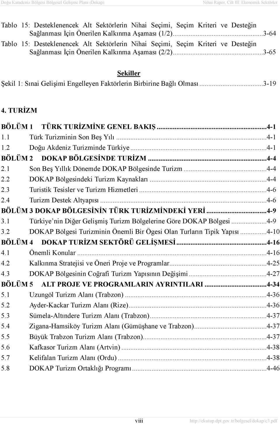 ..3-65 Şekiller Şekil 1: Sõnai Gelişimi Engelleyen Faktörlerin Birbirine Bağlõ Olmasõ...3-19 4. TURİZM BÖLÜM 1 TÜRK TURİZMİNE GENEL BAKIŞ...4-1 1.1 Türk Turizminin Son Beş Yõlõ...4-1 1.2 Doğu Akdeniz Turizminde Türkiye.