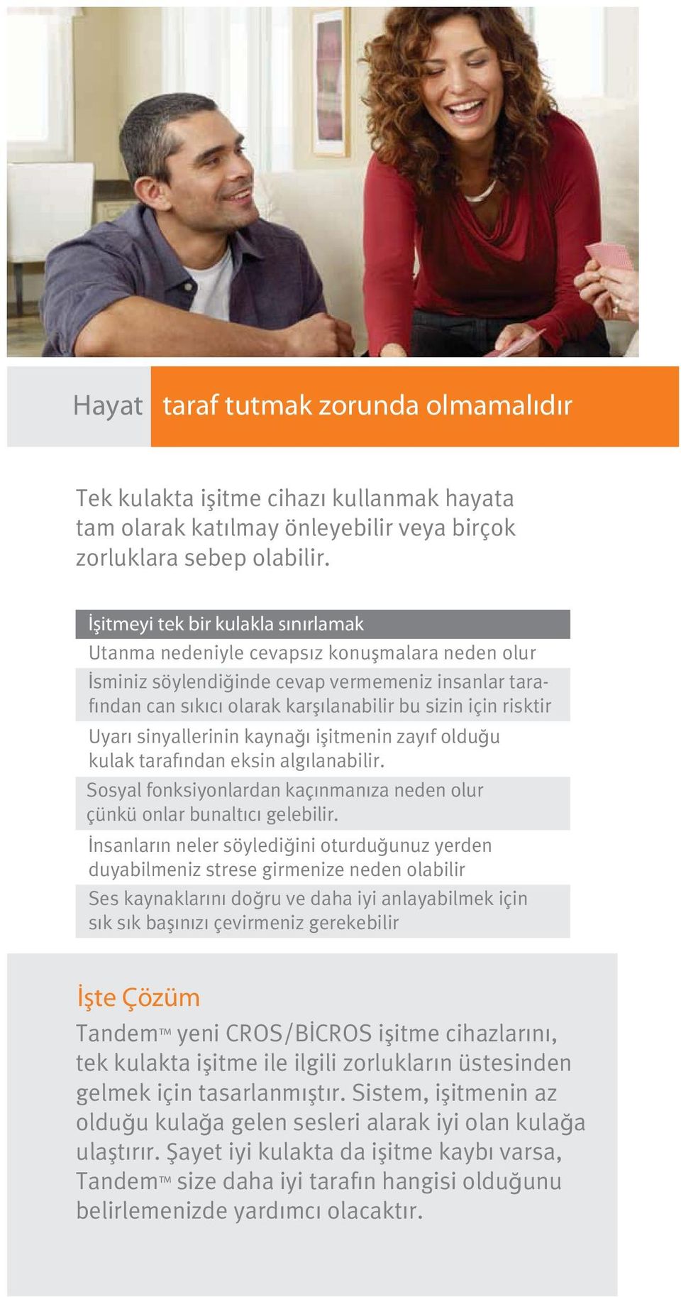 Uyarı sinyallerinin kaynağı işitmenin zayıf olduğu kulak tarafından eksin algılanabilir. Sosyal fonksiyonlardan kaçınmanıza neden olur çünkü onlar bunaltıcı gelebilir.