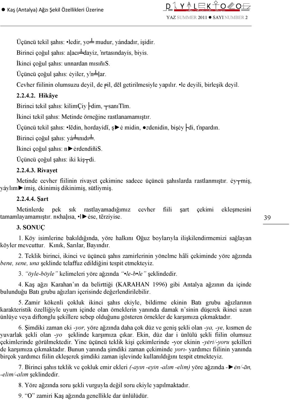 İkinci tekil şahıs: Metinde örneğine rastlanamamıştır. Üçüncü tekil şahıs: lēdin, hordayídĭ, ş ė midin, zdenidin, bişėy di, tŉpardın. Birinci çoğul şahıs: yá ınıdı. İkinci çoğul şahıs: n ėrdendiñis.