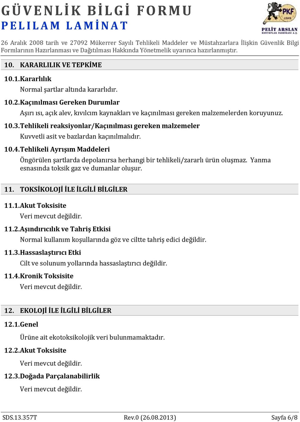 Tehlikeli reaksiyonlar/kaçınılması gereken malzemeler Kuvvetli asit ve bazlardan kaçınılmalıdır. 10.4.