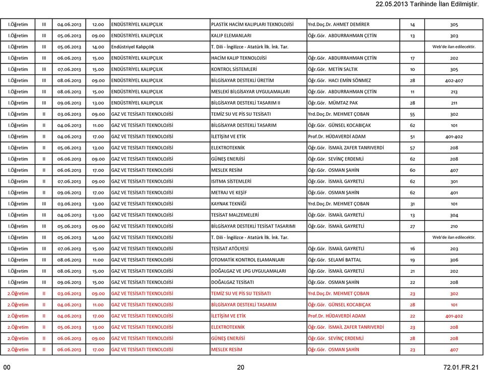 00 ENDÜSTRİYEL KALIPÇILIK HACİM KALIP TEKNOLOJİSİ Öğr.Gör. ABDURRAHMAN ÇETİN 17 202 I.Öğretim III 07.06.2013 15.00 ENDÜSTRİYEL KALIPÇILIK KONTROL SİSTEMLERİ Öğr.Gör. METİN SALTIK 10 305 I.