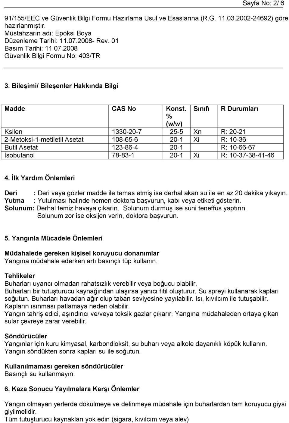 4. İlk Yardım Önlemleri Deri : Deri veya gözler madde ile temas etmiş ise derhal akan su ile en az 20 dakika yıkayın. Yutma : Yutulması halinde hemen doktora başvurun, kabı veya etiketi gösterin.