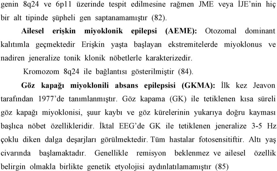 Kromozom 8q24 ile bağlantısı gösterilmiştir (84). Göz kapağı miyoklonili absans epilepsisi (GKMA): İlk kez Jeavon tarafından 1977 de tanımlanmıştır.