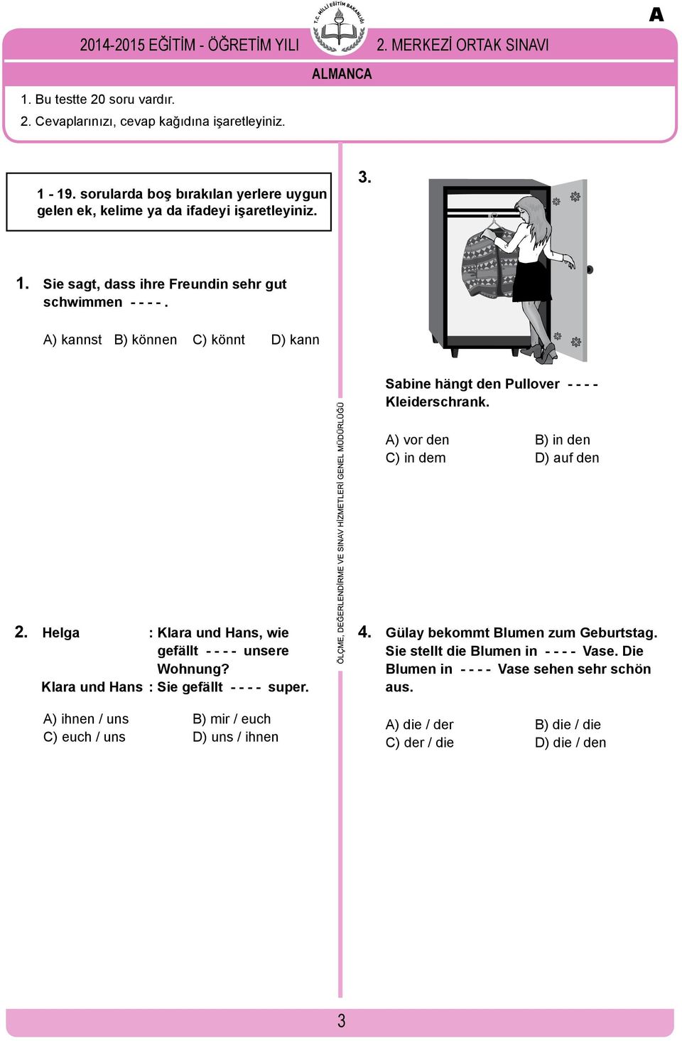 A) kannst B) können C) könnt D) kann Sabine hängt den Pullover - - - - Kleiderschrank. A) vor den B) in den C) in dem D) auf den A 2. Helga : Klara und Hans, wie gefällt - - - - unsere Wohnung?