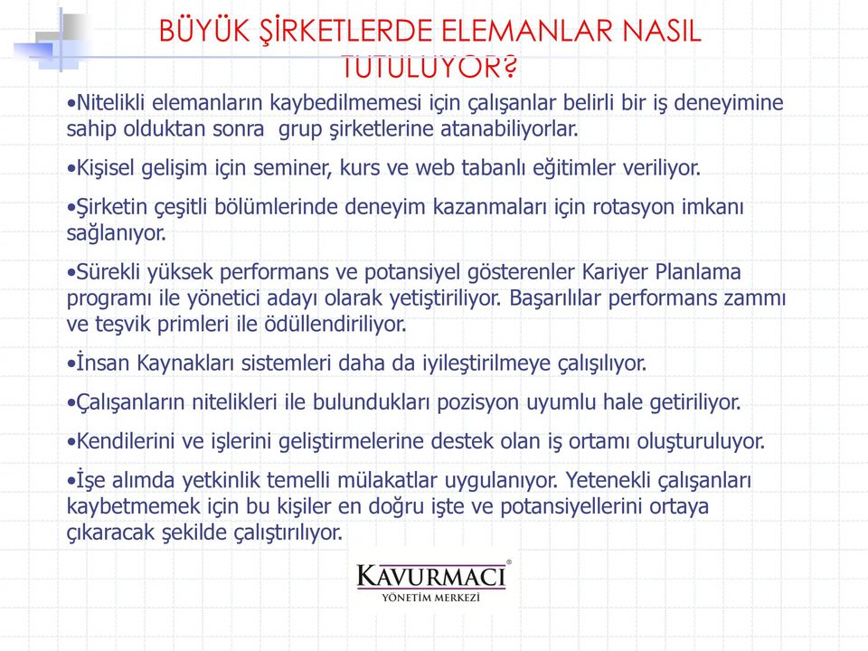 Sürekli yüksek performans ve potansiyel gösterenler Kariyer Planlama programı ile yönetici adayı olarak yetiştiriliyor. Başarılılar performans zammı ve teşvik primleri ile ödüllendiriliyor.