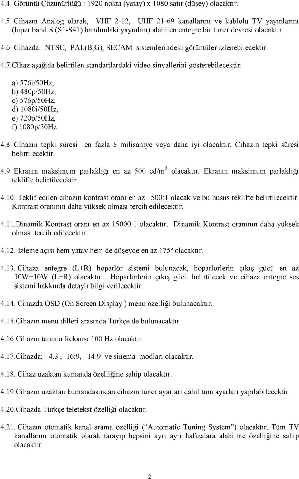 4.7.Cihaz aşağıda belirtilen standartlardaki video sinyallerini gösterebilecektir: a) 576i/50Hz, b) 480p/50Hz, c) 576p/50Hz, d) 1080i/50Hz, e) 720p/50Hz, f) 1080p/50Hz 4.8. Cihazın tepki süresi en fazla 8 milisaniye veya daha iyi olacaktır.