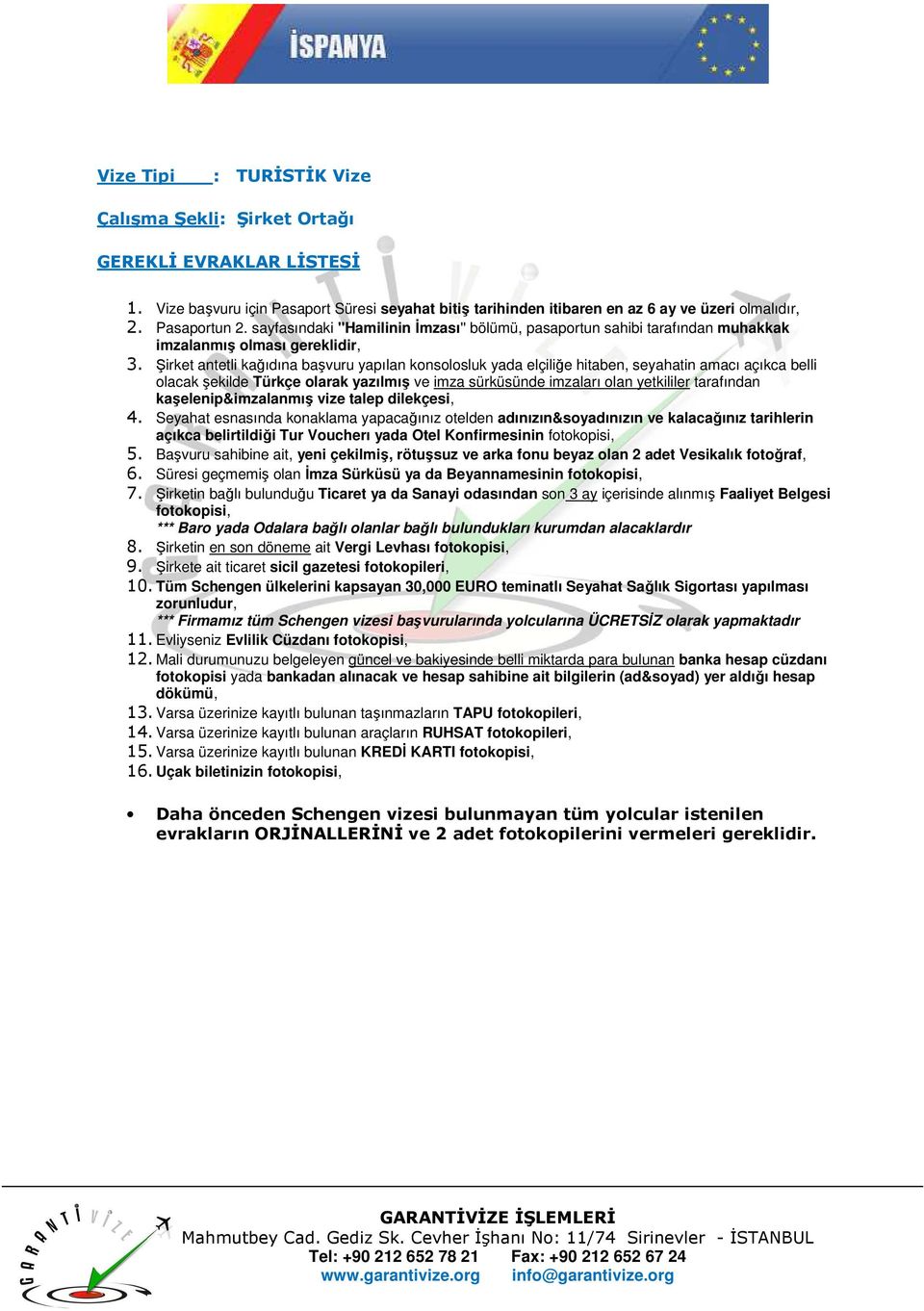 Süresi geçmemiş olan Đmza Sürküsü ya da Beyannamesinin 8. Şirketin en son döneme ait Vergi Levhası 11. Evliyseniz Evlilik Cüzdanı 12.