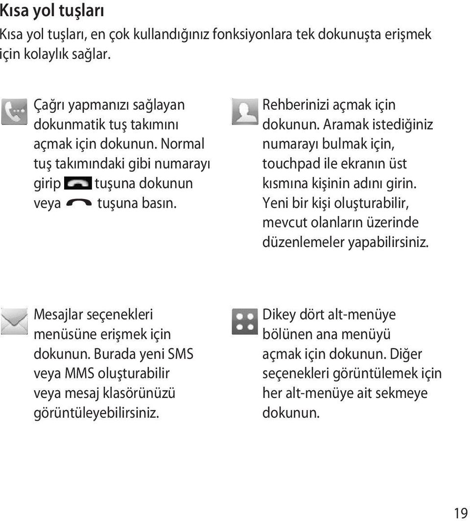 Aramak istediğiniz numarayı bulmak için, touchpad ile ekranın üst kısmına kişinin adını girin. Yeni bir kişi oluşturabilir, mevcut olanların üzerinde düzenlemeler yapabilirsiniz.