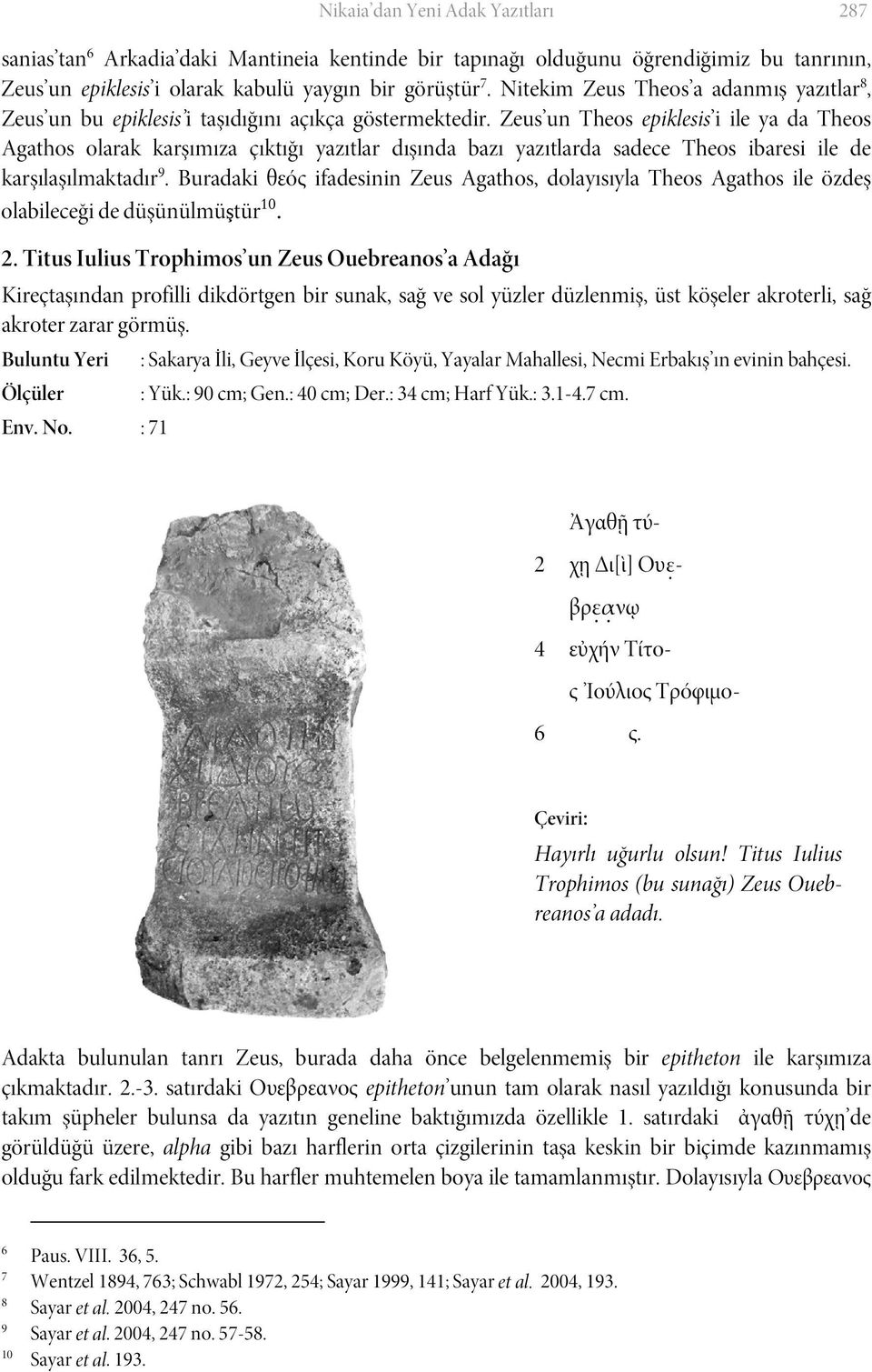 Zeus un Theos epiklesis i ile ya da Theos Agathos olarak karşımıza çıktığı yazıtlar dışında bazı yazıtlarda sadece Theos ibaresi ile de karşılaşılmaktadır 9.