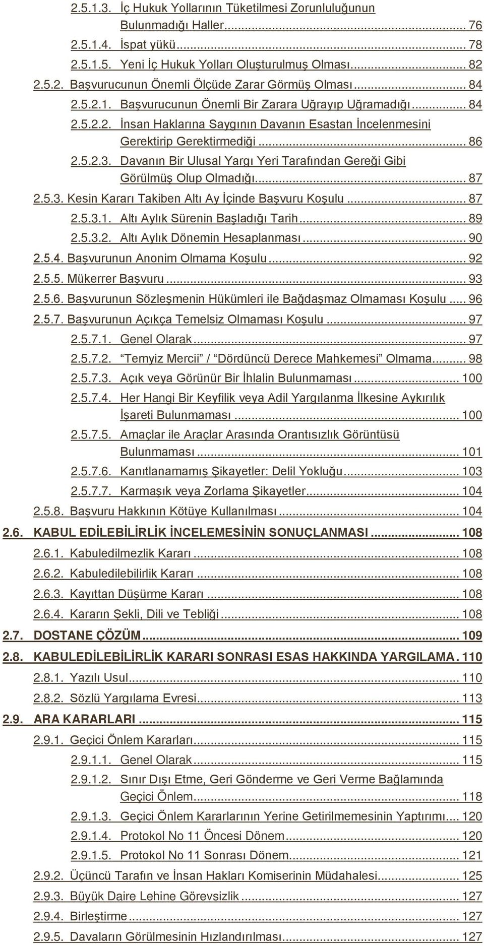 Davanın Bir Ulusal Yargı Yeri Tarafından Gereği Gibi Görülmüş Olup Olmadığı... 87 2.5.3. Kesin Kararı Takiben Altı Ay İçinde Başvuru Koşulu... 87 2.5.3.1. Altı Aylık Sürenin Başladığı Tarih... 89 2.5.3.2. Altı Aylık Dönemin Hesaplanması.