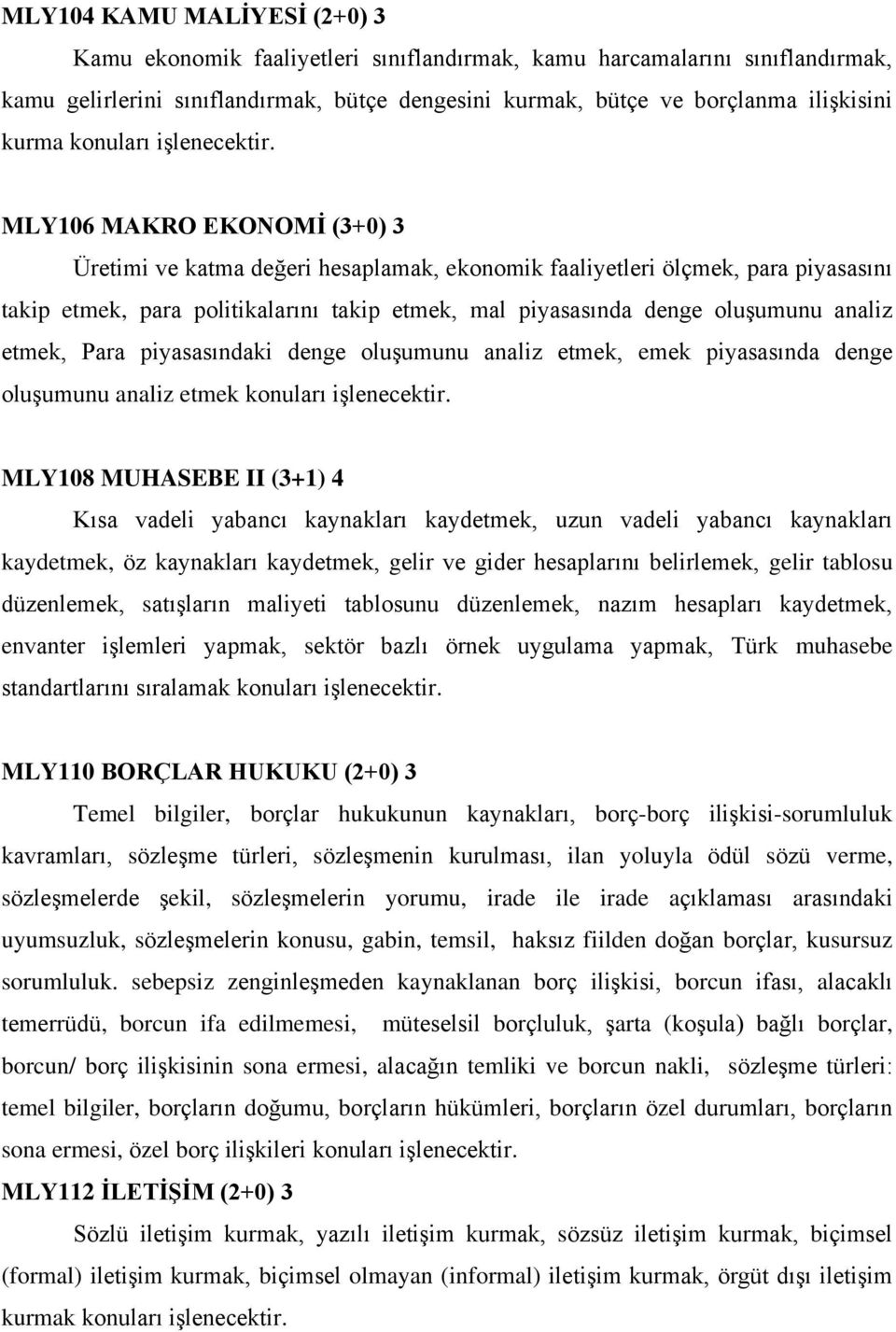 MLY106 MAKRO EKONOMİ (3+0) 3 Üretimi ve katma değeri hesaplamak, ekonomik faaliyetleri ölçmek, para piyasasını takip etmek, para politikalarını takip etmek, mal piyasasında denge oluşumunu analiz